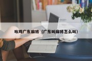 吆鸡广东麻将（广东叫麻将怎么叫）