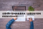 过度玩电子游戏的危害作文（过度玩电子游戏的危害作文600字）