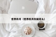 世界杯月（世界杯月份固定么）