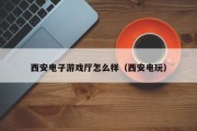 西安电子游戏厅怎么样（西安电玩）