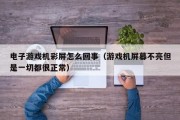 电子游戏机彩屏怎么回事（游戏机屏幕不亮但是一切都很正常）