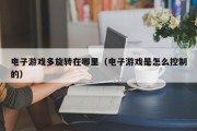 电子游戏多旋转在哪里（电子游戏是怎么控制的）