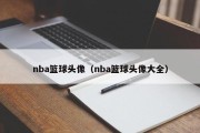 nba篮球头像（nba篮球头像大全）