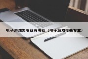 电子游戏类专业有哪些（电子游戏相关专业）