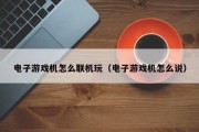电子游戏机怎么联机玩（电子游戏机怎么说）