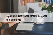 mg4355电子游戏娱乐场下载（mg娱乐电子游戏官网）