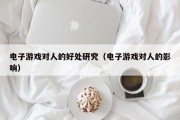 电子游戏对人的好处研究（电子游戏对人的影响）