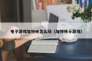 电子游戏加特林怎么玩（加特林小游戏）